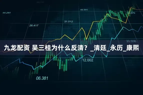 九龙配资 吴三桂为什么反清？_清廷_永历_康熙