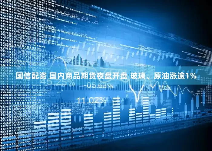 国信配资 国内商品期货夜盘开盘 玻璃、原油涨逾1%