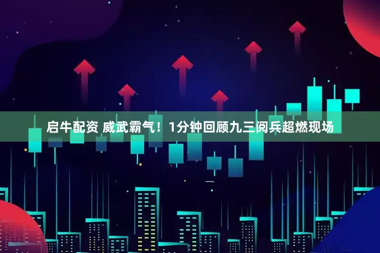 启牛配资 威武霸气！1分钟回顾九三阅兵超燃现场