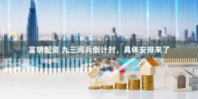 富明配资 九三阅兵倒计时，具体安排来了