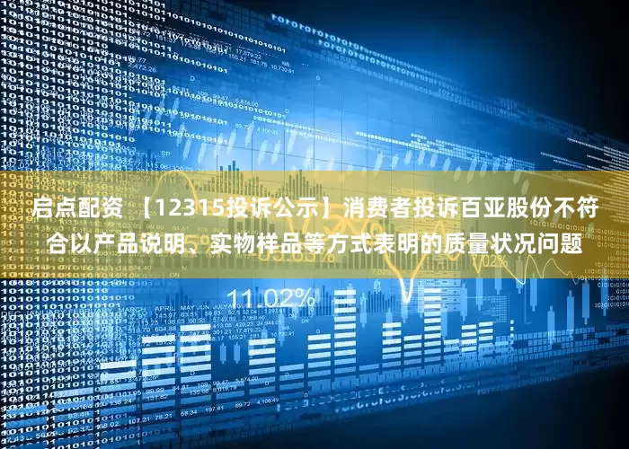 启点配资 【12315投诉公示】消费者投诉百亚股份不符合以产品说明、实物样品等方式表明的质量状况问题