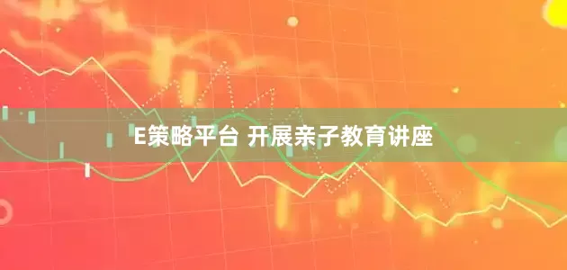 E策略平台 开展亲子教育讲座