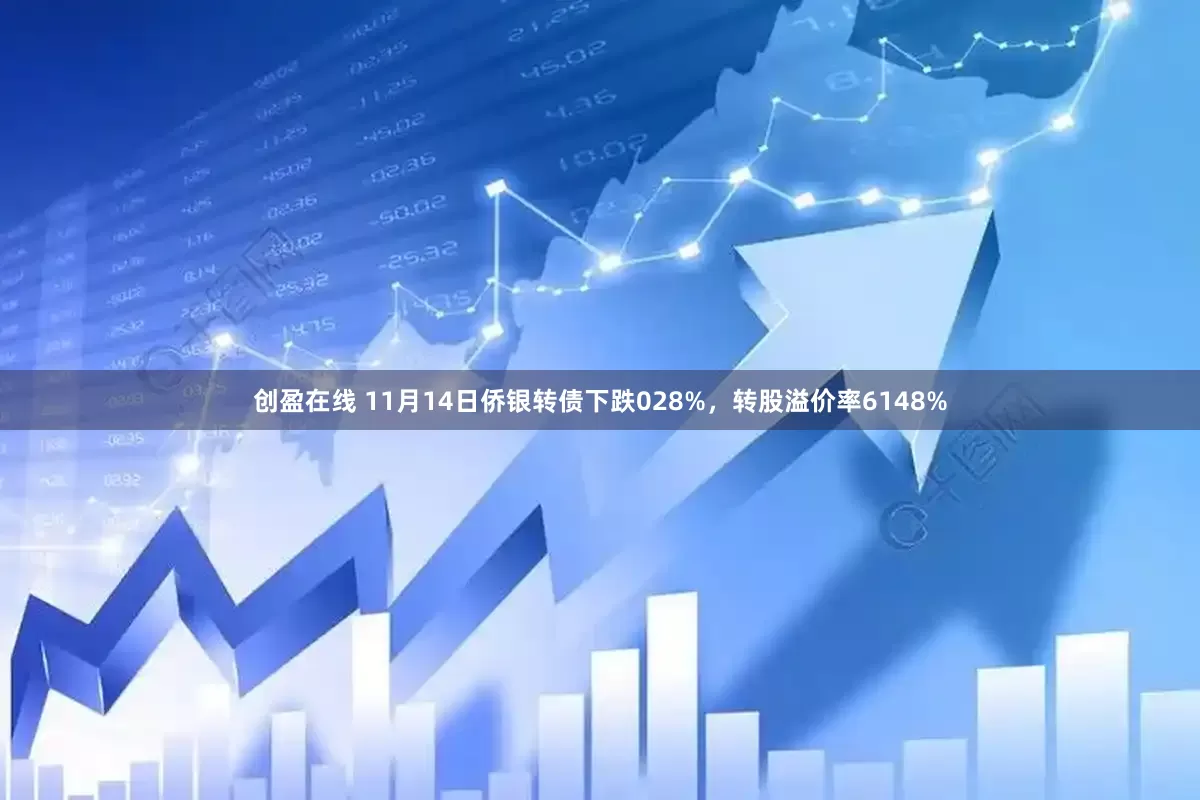创盈在线 11月14日侨银转债下跌028%，转股溢价率6148%