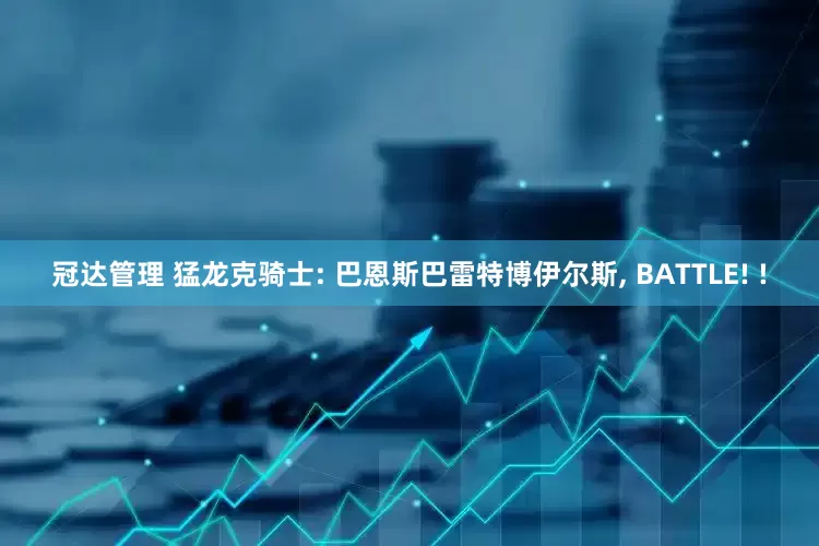 冠达管理 猛龙克骑士: 巴恩斯巴雷特博伊尔斯, BATTLE! !