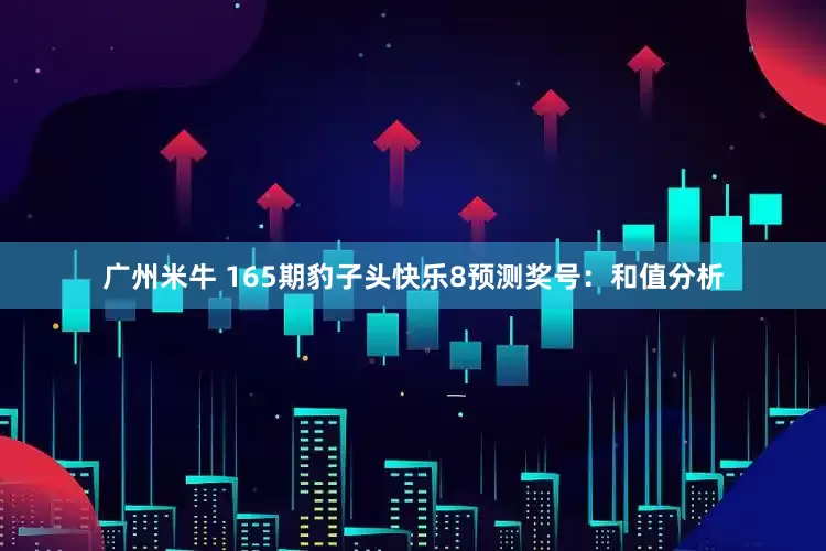 广州米牛 165期豹子头快乐8预测奖号：和值分析