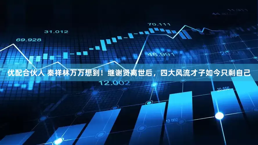 优配合伙人 秦祥林万万想到！继谢贤离世后，四大风流才子如今只剩自己